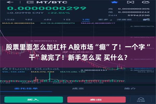 股票里面怎么加杠杆 A股市场“癫”了！一个字“干”就完了！新手怎么买 买什么？