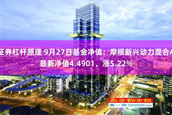 证券杠杆原理 9月27日基金净值：摩根新兴动力混合A最新净值4.4901，涨5.22%