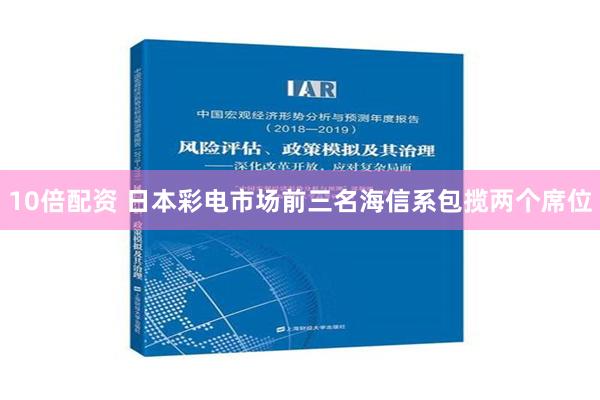 10倍配资 日本彩电市场前三名海信系包揽两个席位