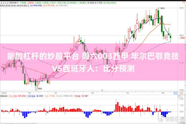 能加杠杆的炒股平台 周六003西甲 毕尔巴鄂竞技VS西班牙人：比分预测