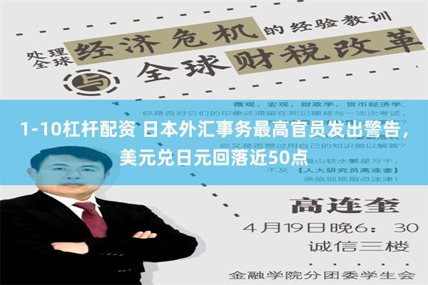 1-10杠杆配资 日本外汇事务最高官员发出警告，美元兑日元回落近50点