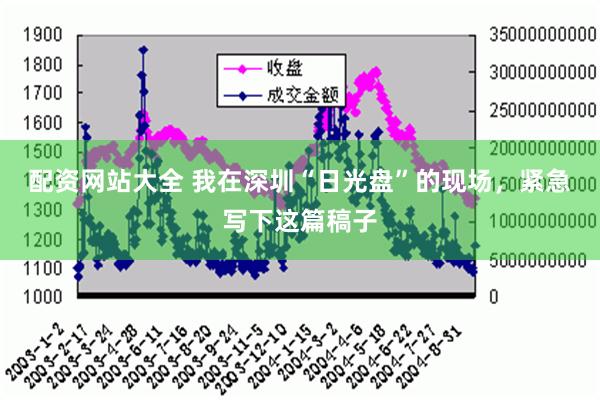 配资网站大全 我在深圳“日光盘”的现场，紧急写下这篇稿子