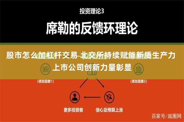 股市怎么加杠杆交易 北交所持续赋能新质生产力 上市公司创新力量彰显