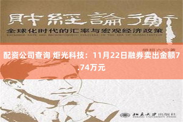 配资公司查询 炬光科技：11月22日融券卖出金额7.74万元