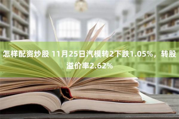 怎样配资炒股 11月25日汽模转2下跌1.05%，转股溢价率2.62%