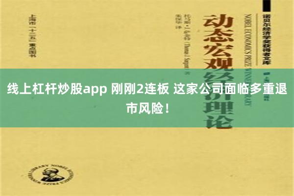 线上杠杆炒股app 刚刚2连板 这家公司面临多重退市风险！