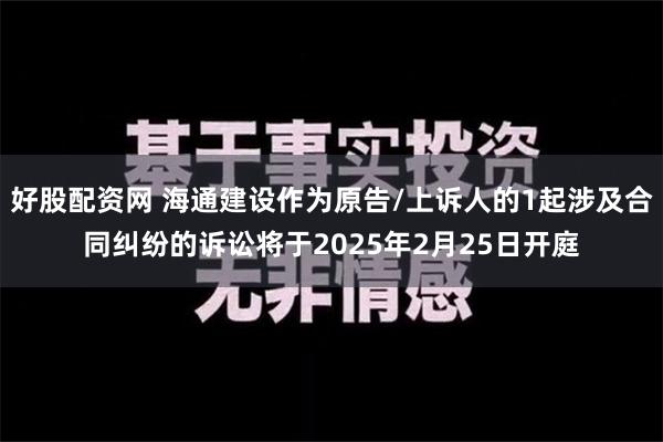 好股配资网 海通建设作为原告/上诉人的1起涉及合同纠纷的诉讼将于2025年2月25日开庭