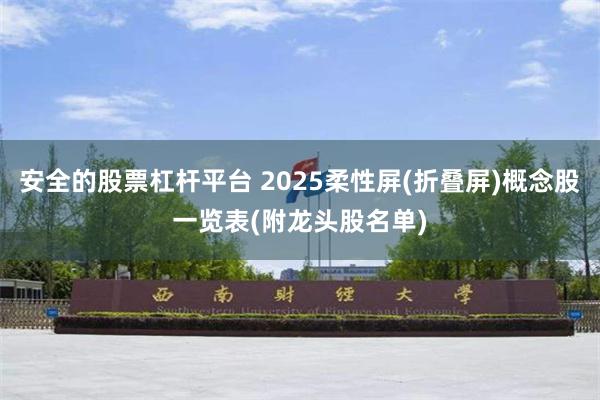 安全的股票杠杆平台 2025柔性屏(折叠屏)概念股一览表(附龙头股名单)